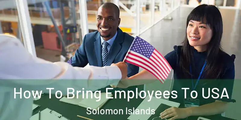  How To Bring Employees To USA Solomon Islands