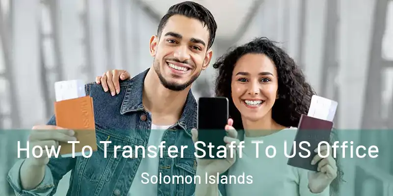  How To Transfer Staff To US Office Solomon Islands