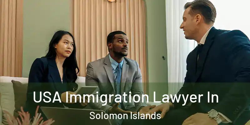  USA Immigration Lawyer In Solomon Islands
